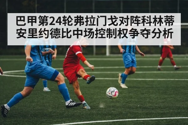 巴甲第24轮弗拉门戈对阵科林蒂安里约德比中场控制权争夺分析