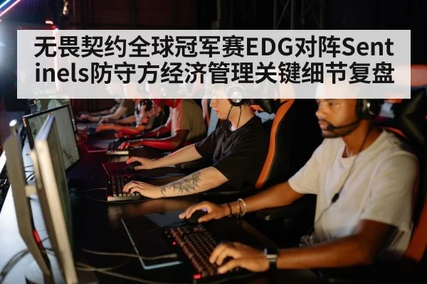 无畏契约全球冠军赛EDG对阵Sentinels防守方经济管理关键细节复盘