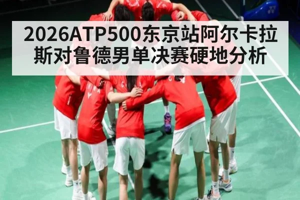 2026ATP500东京站阿尔卡拉斯对鲁德男单决赛硬地分析
